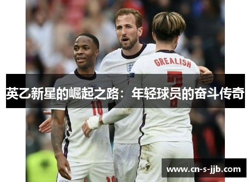 英乙新星的崛起之路:年轻球员的奋斗传奇