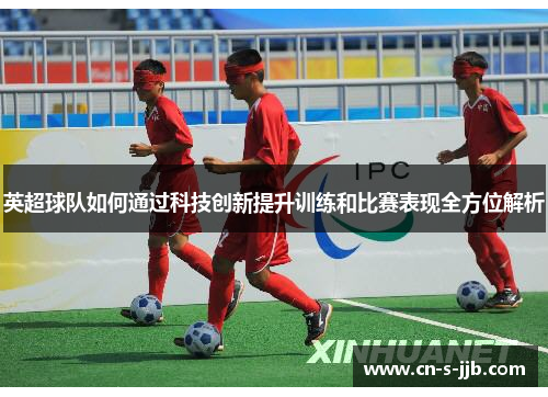 英超球队如何通过科技创新提升训练和比赛表现全方位解析