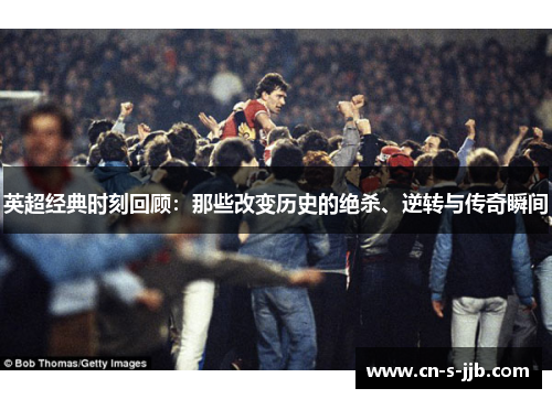 英超经典时刻回顾：那些改变历史的绝杀、逆转与传奇瞬间