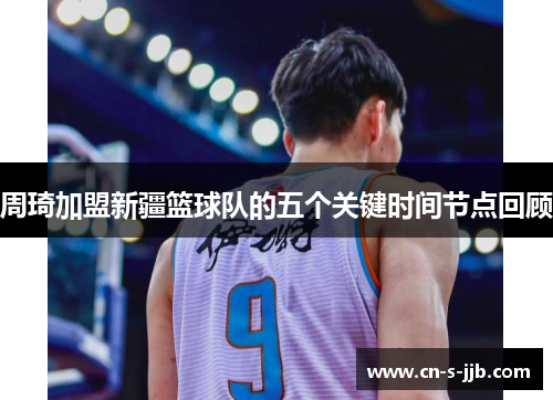 周琦加盟新疆篮球队的五个关键时间节点回顾
