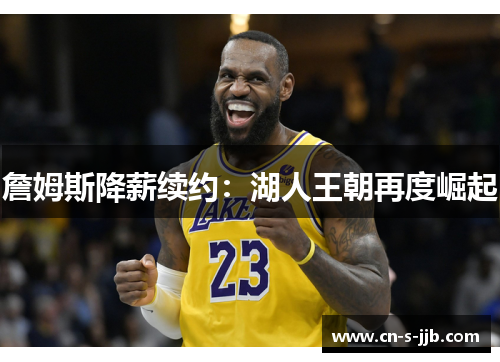 詹姆斯降薪续约：湖人王朝再度崛起