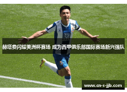 赫塔费闪耀美洲杯赛场 成为西甲俱乐部国际赛场新兴强队