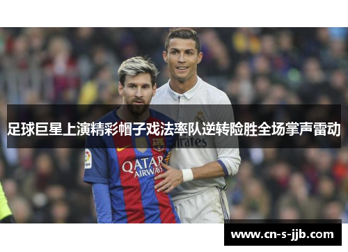 足球巨星上演精彩帽子戏法率队逆转险胜全场掌声雷动