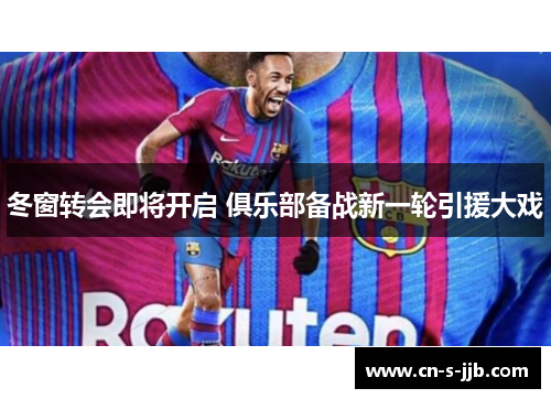 冬窗转会即将开启 俱乐部备战新一轮引援大戏