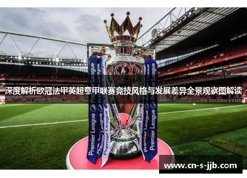 深度解析欧冠法甲英超意甲联赛竞技风格与发展差异全景观察图解读