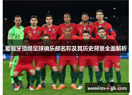 葡萄牙顶级足球俱乐部名称及其历史背景全面解析 葡萄牙顶级足球俱乐部名称及其历史背景全面解析