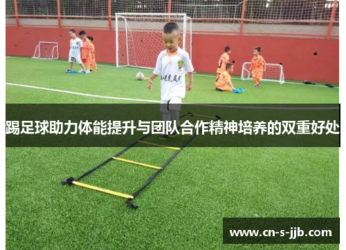 踢足球助力体能提升与团队合作精神培养的双重好处