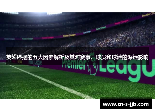 英超停摆的五大因素解析及其对赛事、球员和球迷的深远影响 英超停摆的五大因素解析及其对赛事、球员和球迷的深远影响
