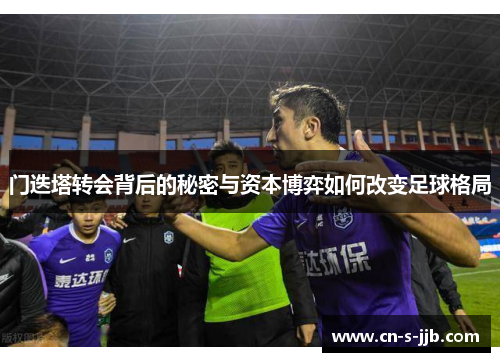 门迭塔转会背后的秘密与资本博弈如何改变足球格局
