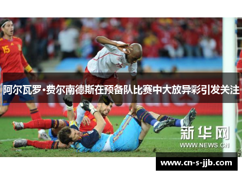 阿尔瓦罗·费尔南德斯在预备队比赛中大放异彩引发关注