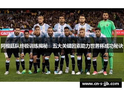 阿根廷队终极训练揭秘：五大关键因素助力世界杯成功秘诀