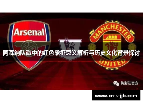 阿森纳队徽中的红色象征意义解析与历史文化背景探讨