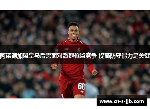 阿诺德加盟皇马后需面对激烈位置竞争 提高防守能力是关键 阿诺德加盟皇马后需面对激烈位置竞争 提高防守能力是关键