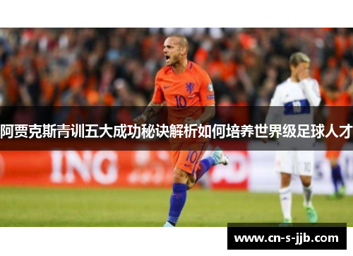 阿贾克斯青训五大成功秘诀解析如何培养世界级足球人才