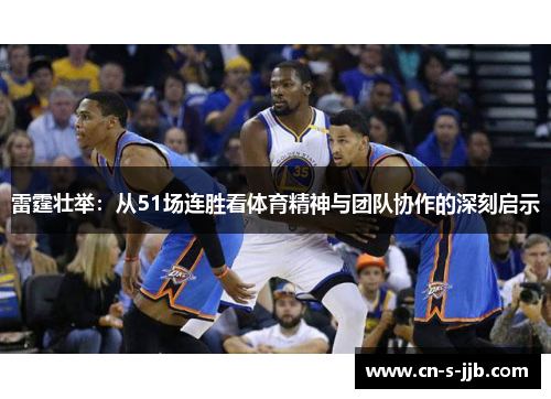 雷霆壮举：从51场连胜看体育精神与团队协作的深刻启示