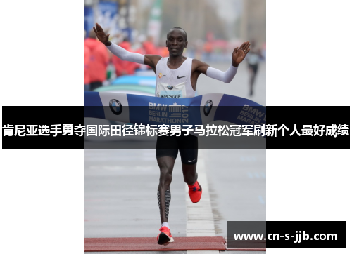 肯尼亚选手勇夺国际田径锦标赛男子马拉松冠军刷新个人最好成绩 肯尼亚选手勇夺国际田径锦标赛男子马拉松冠军刷新个人最好成绩