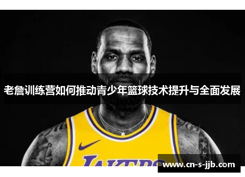 老詹训练营如何推动青少年篮球技术提升与全面发展