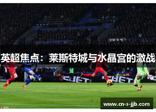 英超焦点:莱斯特城与水晶宫的激战 英超焦点:莱斯特城与水晶宫的激战