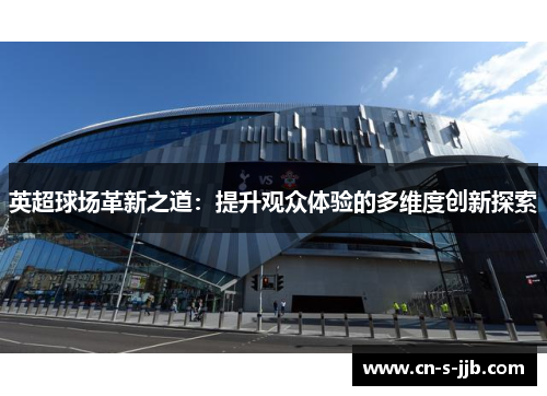 英超球场革新之道：提升观众体验的多维度创新探索