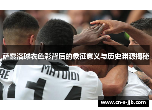 萨索洛球衣色彩背后的象征意义与历史渊源揭秘