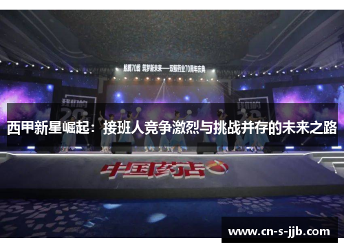 西甲新星崛起：接班人竞争激烈与挑战并存的未来之路