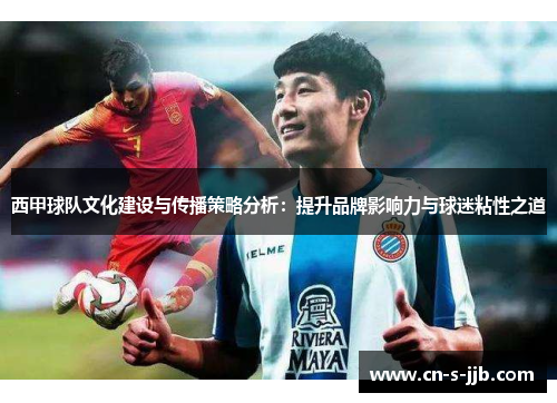 西甲球队文化建设与传播策略分析：提升品牌影响力与球迷粘性之道