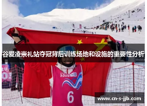 谷爱凌崇礼站夺冠背后训练场地和设施的重要性分析