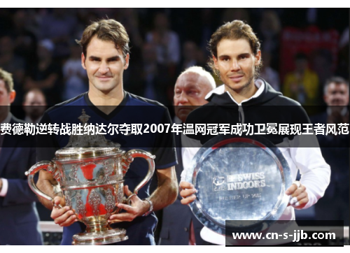 费德勒逆转战胜纳达尔夺取2007年温网冠军成功卫冕展现王者风范