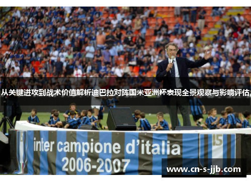 从关键进攻到战术价值解析迪巴拉对阵国米亚洲杯表现全景观察与影响评估