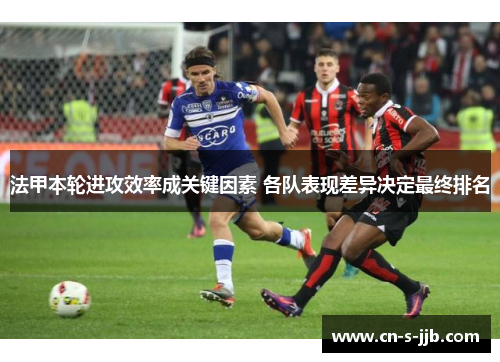 法甲本轮进攻效率成关键因素 各队表现差异决定最终排名