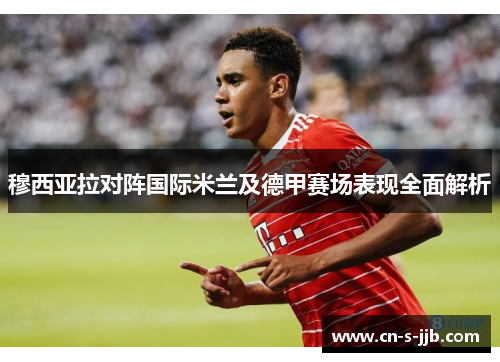 穆西亚拉对阵国际米兰及德甲赛场表现全面解析