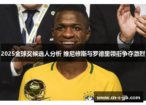2025金球奖候选人分析 维尼修斯与罗德里领衔争夺激烈 2025金球奖候选人分析 维尼修斯与罗德里领衔争夺激烈