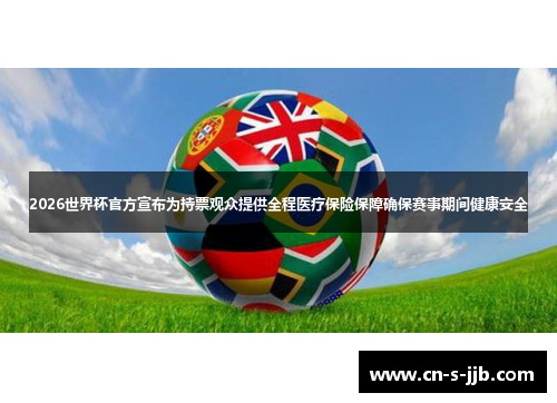 2026世界杯官方宣布为持票观众提供全程医疗保险保障确保赛事期间健康安全 2026世界杯官方宣布为持票观众提供全程医疗保险保障确保赛事期间健康安全