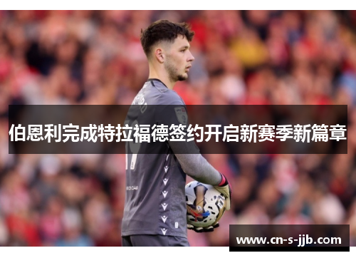 伯恩利完成特拉福德签约开启新赛季新篇章
