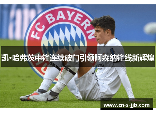 凯·哈弗茨中锋连续破门引领阿森纳锋线新辉煌
