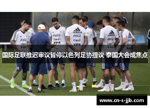 国际足联推迟审议暂停以色列足协提议 泰国大会成焦点 国际足联推迟审议暂停以色列足协提议 泰国大会成焦点