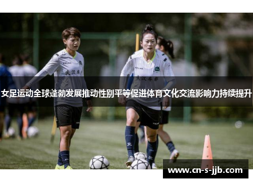 女足运动全球蓬勃发展推动性别平等促进体育文化交流影响力持续提升