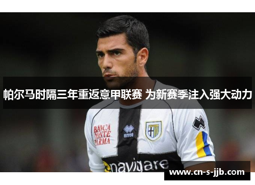 帕尔马时隔三年重返意甲联赛 为新赛季注入强大动力 帕尔马时隔三年重返意甲联赛 为新赛季注入强大动力
