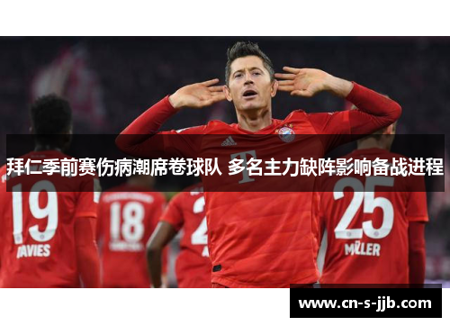 拜仁季前赛伤病潮席卷球队 多名主力缺阵影响备战进程 拜仁季前赛伤病潮席卷球队 多名主力缺阵影响备战进程