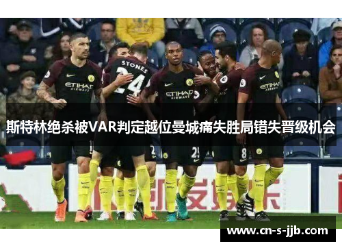 斯特林绝杀被VAR判定越位曼城痛失胜局错失晋级机会 斯特林绝杀被VAR判定越位曼城痛失胜局错失晋级机会