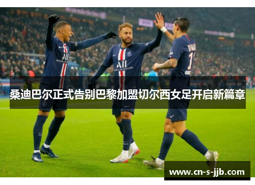 桑迪巴尔正式告别巴黎加盟切尔西女足开启新篇章