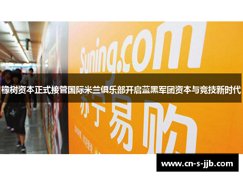 橡树资本正式接管国际米兰俱乐部开启蓝黑军团资本与竞技新时代 橡树资本正式接管国际米兰俱乐部开启蓝黑军团资本与竞技新时代