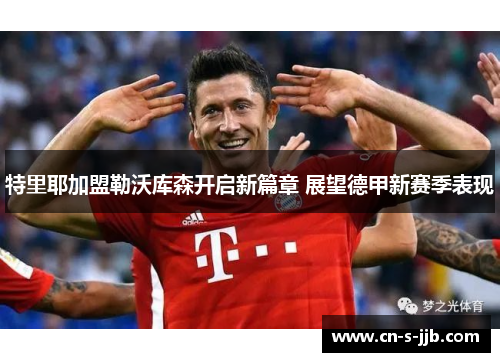 特里耶加盟勒沃库森开启新篇章 展望德甲新赛季表现 特里耶加盟勒沃库森开启新篇章 展望德甲新赛季表现