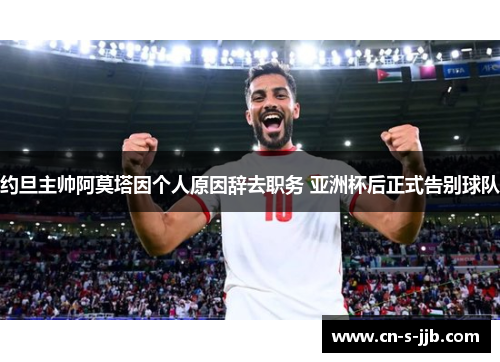 约旦主帅阿莫塔因个人原因辞去职务 亚洲杯后正式告别球队