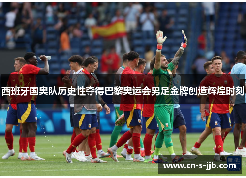 西班牙国奥队历史性夺得巴黎奥运会男足金牌创造辉煌时刻