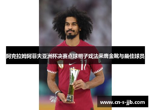 阿克拉姆阿菲夫亚洲杯决赛点球帽子戏法荣膺金靴与最佳球员