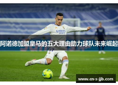 阿诺德加盟皇马的五大理由助力球队未来崛起