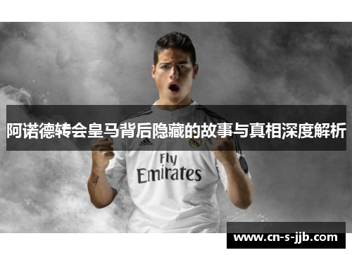 阿诺德转会皇马背后隐藏的故事与真相深度解析