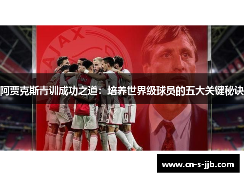 阿贾克斯青训成功之道：培养世界级球员的五大关键秘诀