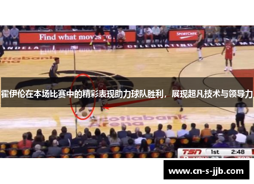 霍伊伦在本场比赛中的精彩表现助力球队胜利，展现超凡技术与领导力